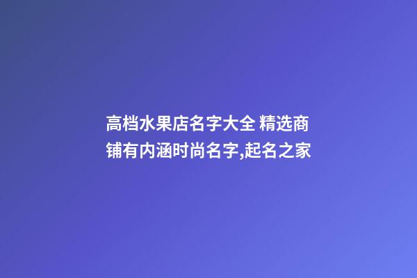 高档水果店名字大全 精选商铺有内涵时尚名字,起名之家